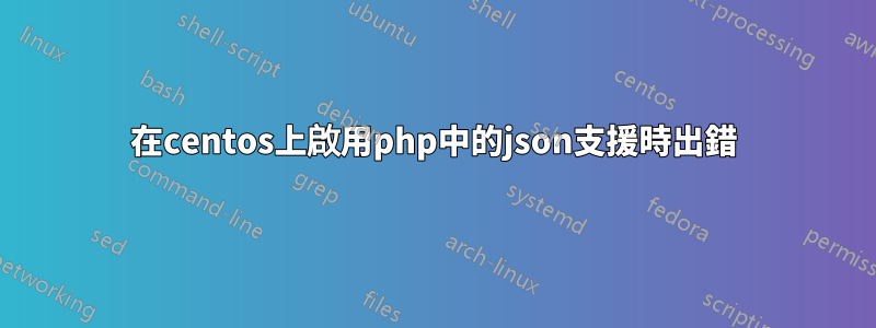 在centos上啟用php中的json支援時出錯