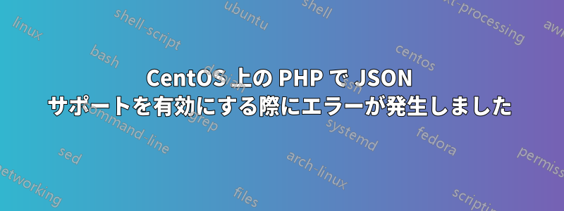 CentOS 上の PHP で JSON サポートを有効にする際にエラーが発生しました