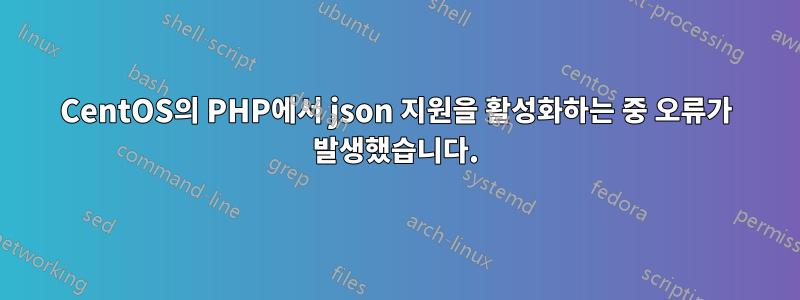 CentOS의 PHP에서 json 지원을 활성화하는 중 오류가 발생했습니다.