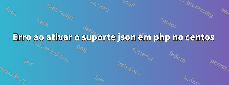 Erro ao ativar o suporte json em php no centos