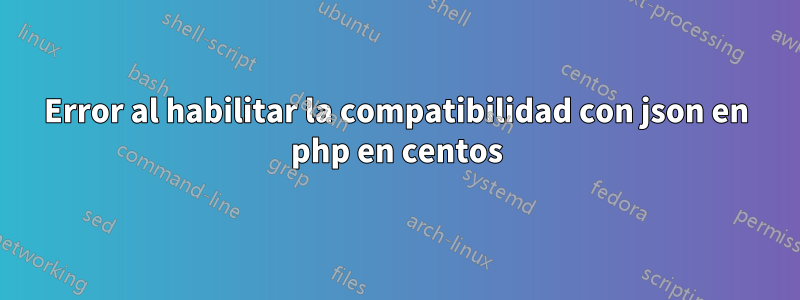 Error al habilitar la compatibilidad con json en php en centos