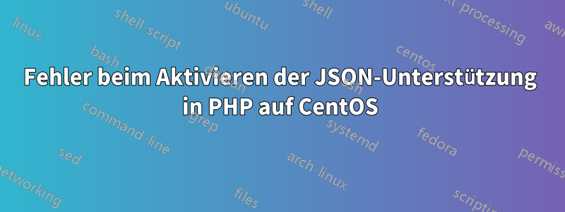 Fehler beim Aktivieren der JSON-Unterstützung in PHP auf CentOS