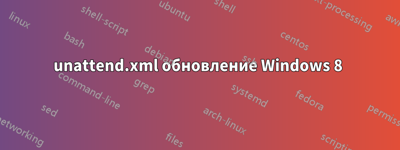 unattend.xml обновление Windows 8