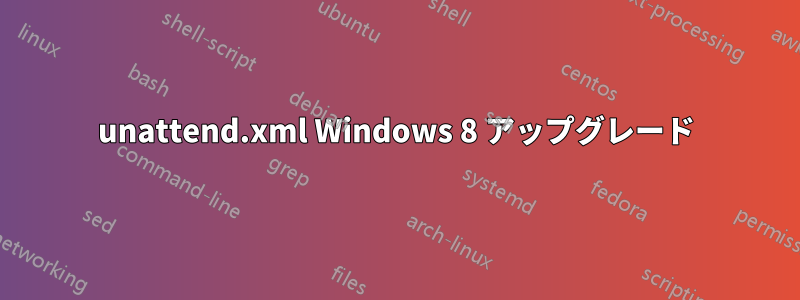 unattend.xml Windows 8 アップグレード