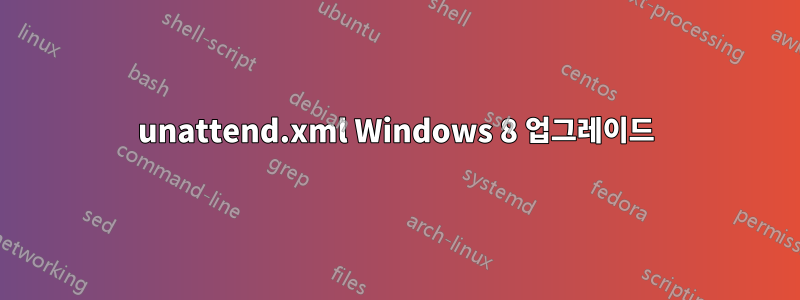 unattend.xml Windows 8 업그레이드