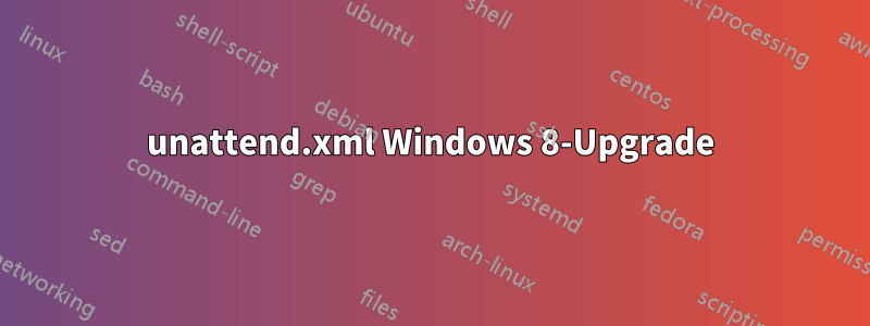 unattend.xml Windows 8-Upgrade