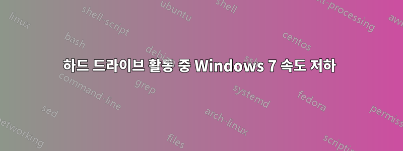 하드 드라이브 활동 중 Windows 7 속도 저하