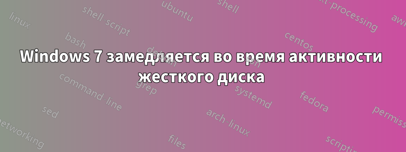 Windows 7 замедляется во время активности жесткого диска