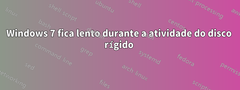 Windows 7 fica lento durante a atividade do disco rígido