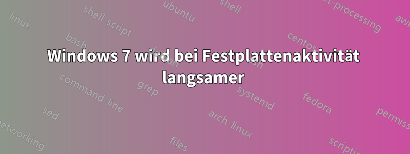 Windows 7 wird bei Festplattenaktivität langsamer