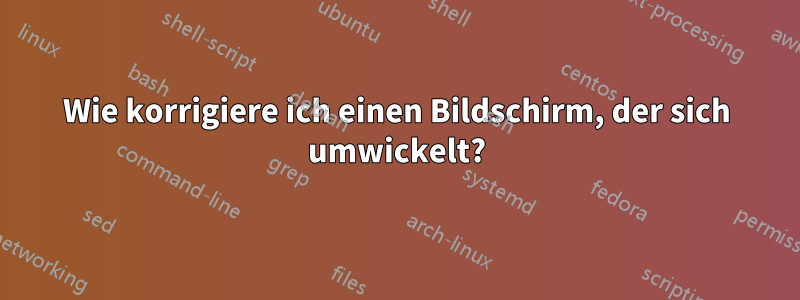 Wie korrigiere ich einen Bildschirm, der sich umwickelt?