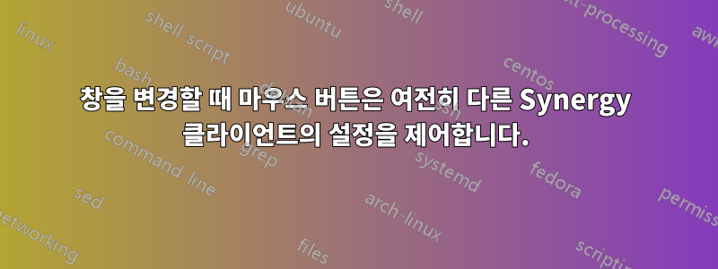 창을 변경할 때 마우스 버튼은 여전히 ​​다른 Synergy 클라이언트의 설정을 제어합니다.