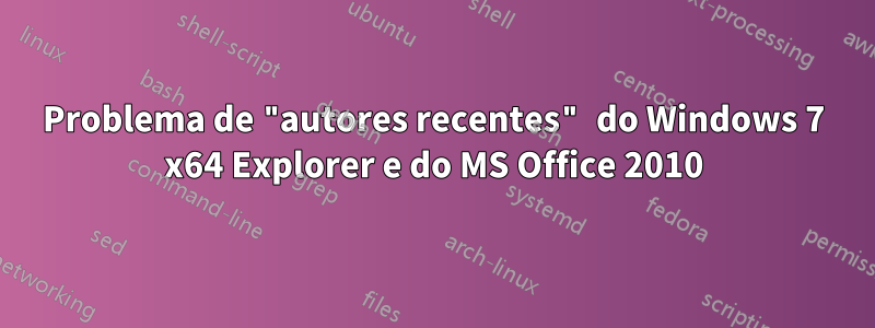 Problema de "autores recentes" do Windows 7 x64 Explorer e do MS Office 2010