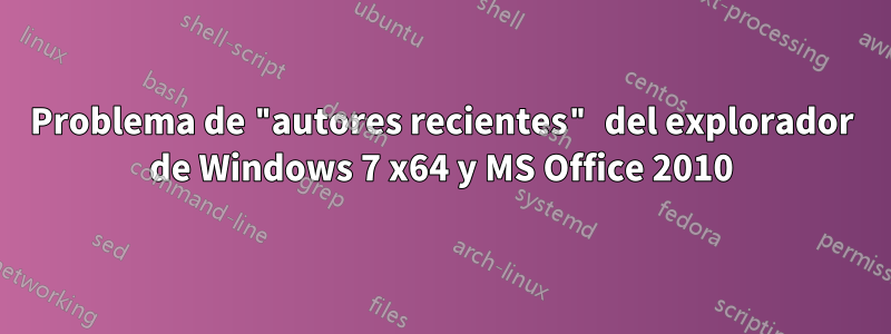 Problema de "autores recientes" del explorador de Windows 7 x64 y MS Office 2010