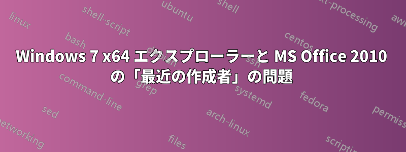 Windows 7 x64 エクスプローラーと MS Office 2010 の「最近の作成者」の問題