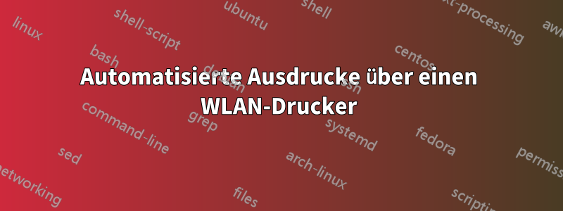 Automatisierte Ausdrucke über einen WLAN-Drucker