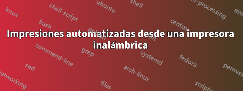 Impresiones automatizadas desde una impresora inalámbrica