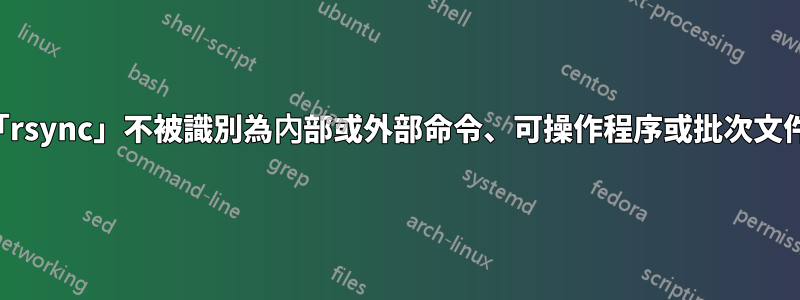 「rsync」不被識別為內部或外部命令、可操作程序或批次文件