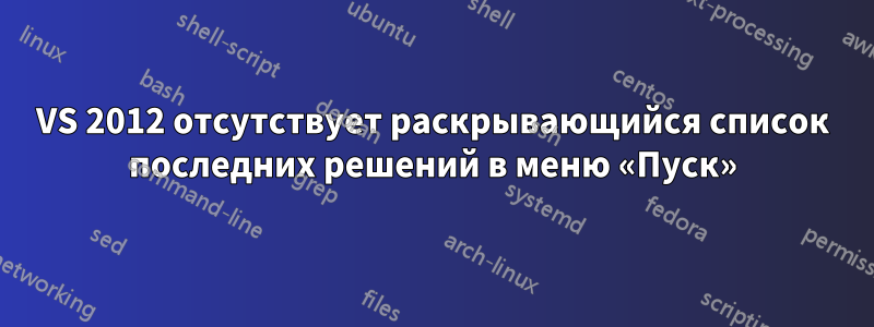 VS 2012 отсутствует раскрывающийся список последних решений в меню «Пуск»