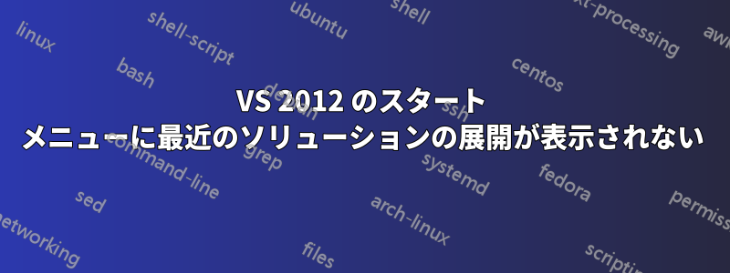 VS 2012 のスタート メニューに最近のソリューションの展開が表示されない