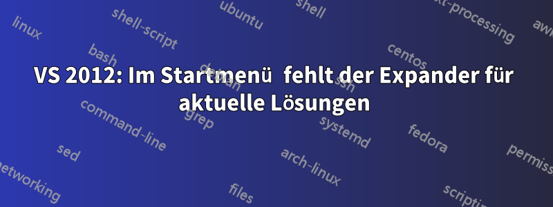 VS 2012: Im Startmenü fehlt der Expander für aktuelle Lösungen