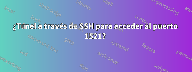 ¿Túnel a través de SSH para acceder al puerto 1521?