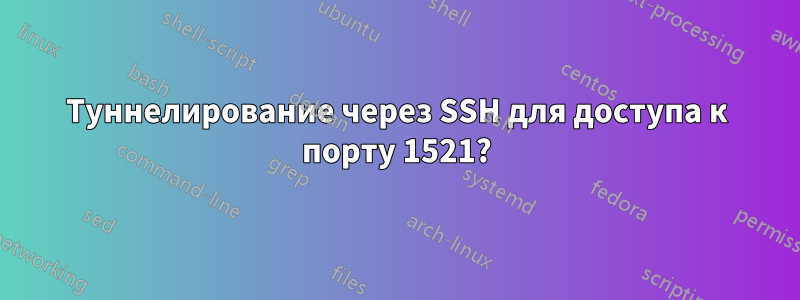 Туннелирование через SSH для доступа к порту 1521?