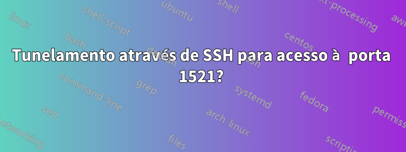 Tunelamento através de SSH para acesso à porta 1521?