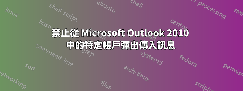 禁止從 Microsoft Outlook 2010 中的特定帳戶彈出傳入訊息