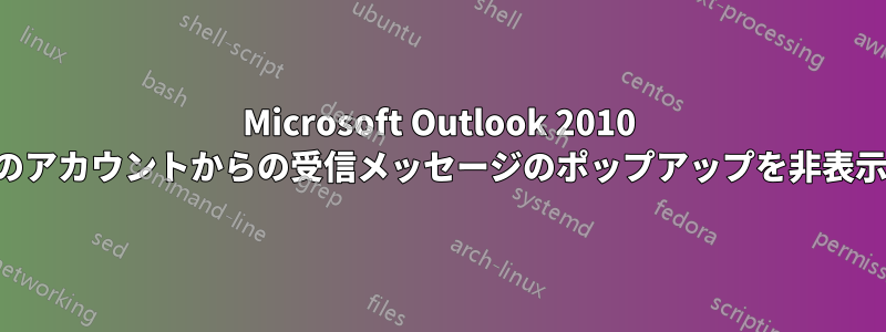 Microsoft Outlook 2010 で特定のアカウントからの受信メッセージのポップアップを非表示にする