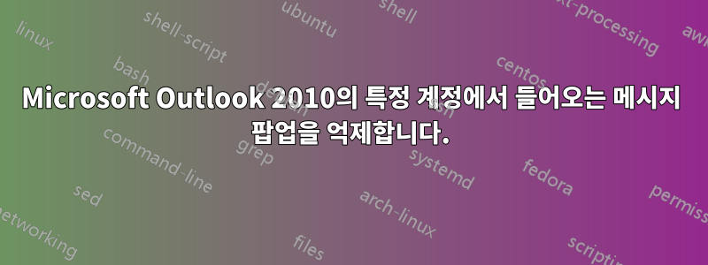 Microsoft Outlook 2010의 특정 계정에서 들어오는 메시지 팝업을 억제합니다.