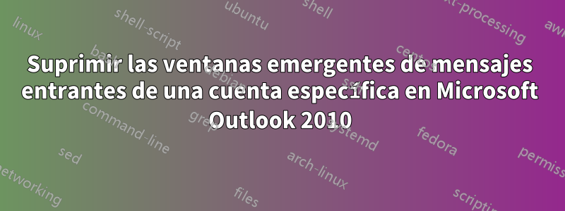 Suprimir las ventanas emergentes de mensajes entrantes de una cuenta específica en Microsoft Outlook 2010