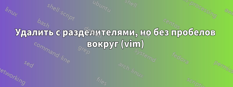 Удалить с разделителями, но без пробелов вокруг (vim)