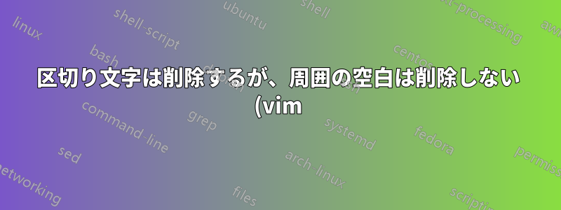 区切り文字は削除するが、周囲の空白は削除しない (vim)