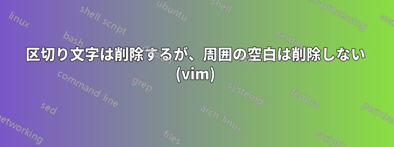 区切り文字は削除するが、周囲の空白は削除しない (vim)