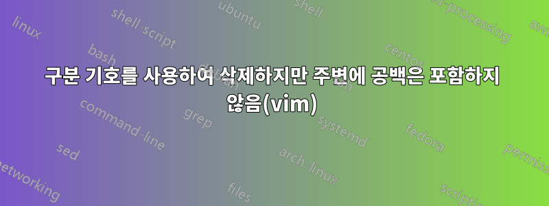 구분 기호를 사용하여 삭제하지만 주변에 공백은 포함하지 않음(vim)