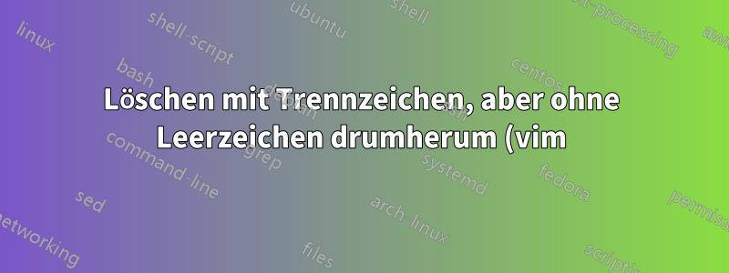 Löschen mit Trennzeichen, aber ohne Leerzeichen drumherum (vim)