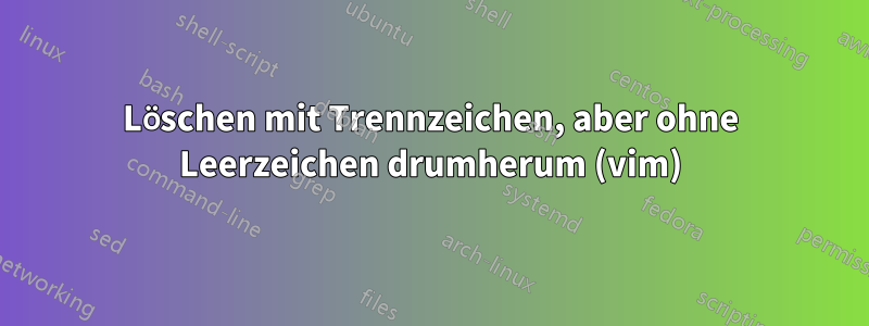 Löschen mit Trennzeichen, aber ohne Leerzeichen drumherum (vim)