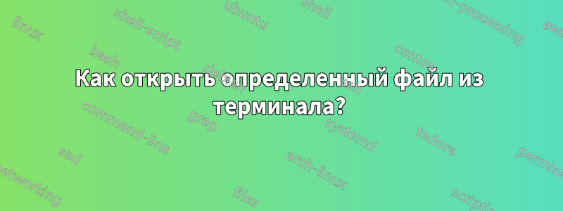 Как открыть определенный файл из терминала?