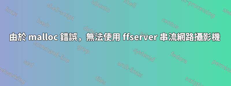 由於 malloc 錯誤，無法使用 ffserver 串流網路攝影機