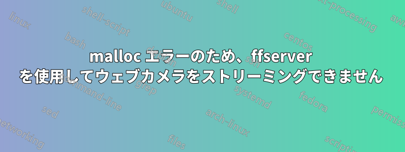 malloc エラーのため、ffserver を使用してウェブカメラをストリーミングできません