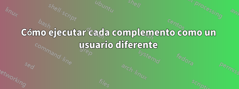 Cómo ejecutar cada complemento como un usuario diferente