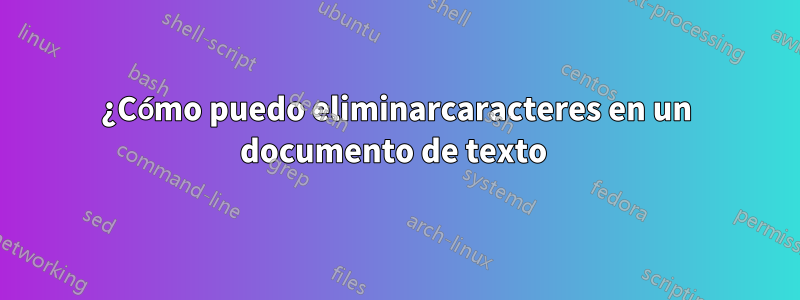 ¿Cómo puedo eliminarcaracteres en un documento de texto 