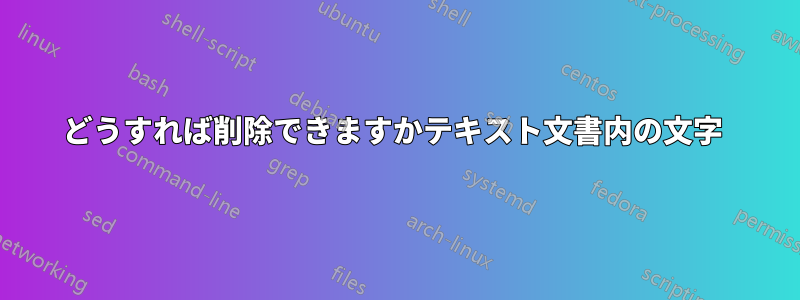 どうすれば削除できますかテキスト文書内の文字 