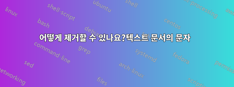 어떻게 제거할 수 있나요?텍스트 문서의 문자 