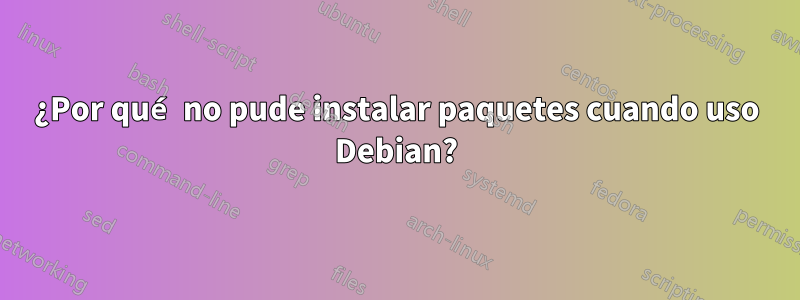 ¿Por qué no pude instalar paquetes cuando uso Debian?