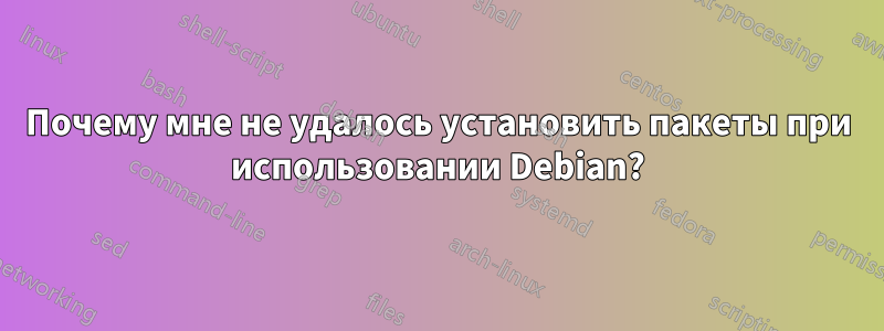 Почему мне не удалось установить пакеты при использовании Debian?