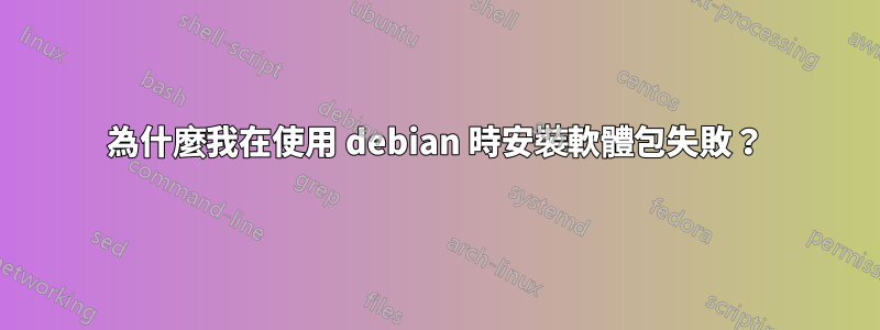 為什麼我在使用 debian 時安裝軟體包失敗？