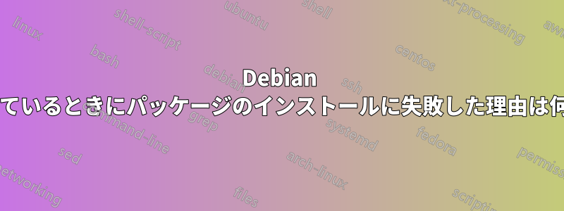 Debian を使用しているときにパッケージのインストールに失敗した理由は何ですか?