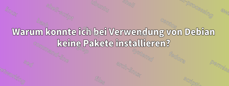 Warum konnte ich bei Verwendung von Debian keine Pakete installieren?